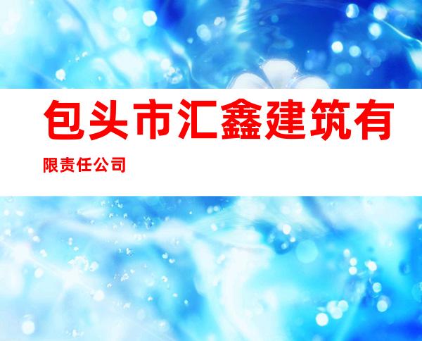 包头市汇鑫建筑有限责任公司