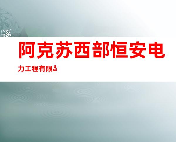阿克苏西部恒安电力工程有限公司